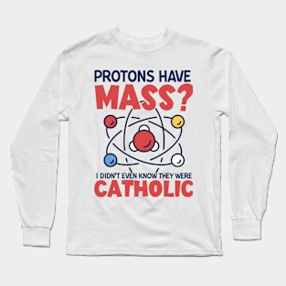 Protons Have Mass I Didn't Even Know They Were Catholic Long Sleeve T-Shirt